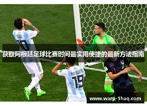 获取阿根廷足球比赛时间最实用便捷的最新方法指南