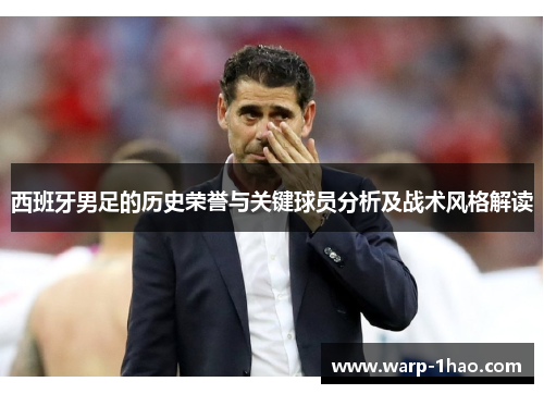 西班牙男足的历史荣誉与关键球员分析及战术风格解读