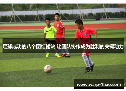足球成功的八个团结秘诀 让团队协作成为胜利的关键动力 足球成功的八个团结秘诀 让团队协作成为胜利的关键动力