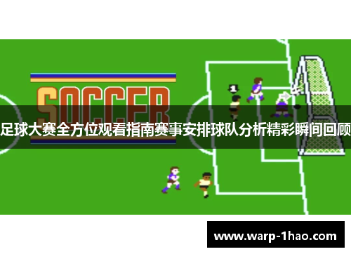 足球大赛全方位观看指南赛事安排球队分析精彩瞬间回顾