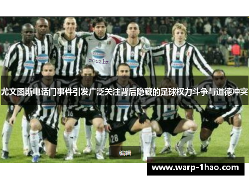 尤文图斯电话门事件引发广泛关注背后隐藏的足球权力斗争与道德冲突