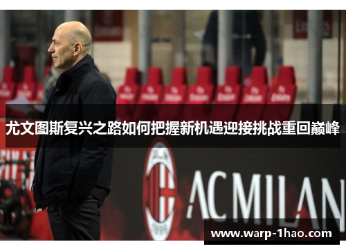 尤文图斯复兴之路如何把握新机遇迎接挑战重回巅峰