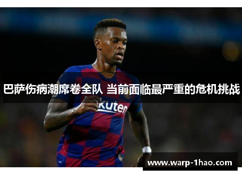 巴萨伤病潮席卷全队 当前面临最严重的危机挑战 巴萨伤病潮席卷全队 当前面临最严重的危机挑战