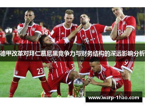 德甲改革对拜仁慕尼黑竞争力与财务结构的深远影响分析