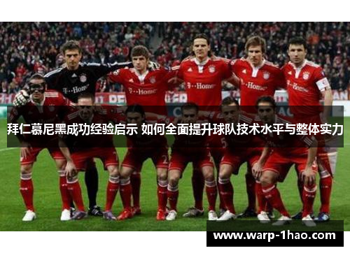 拜仁慕尼黑成功经验启示 如何全面提升球队技术水平与整体实力 拜仁慕尼黑成功经验启示 如何全面提升球队技术水平与整体实力