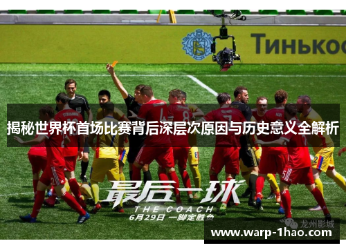 揭秘世界杯首场比赛背后深层次原因与历史意义全解析