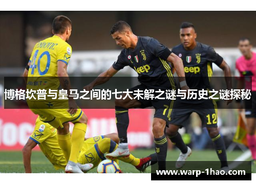 博格坎普与皇马之间的七大未解之谜与历史之谜探秘 博格坎普与皇马之间的七大未解之谜与历史之谜探秘