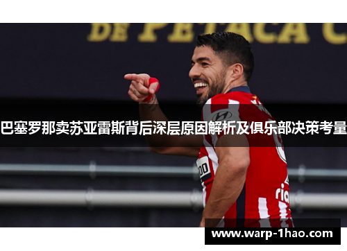 巴塞罗那卖苏亚雷斯背后深层原因解析及俱乐部决策考量 巴塞罗那卖苏亚雷斯背后深层原因解析及俱乐部决策考量