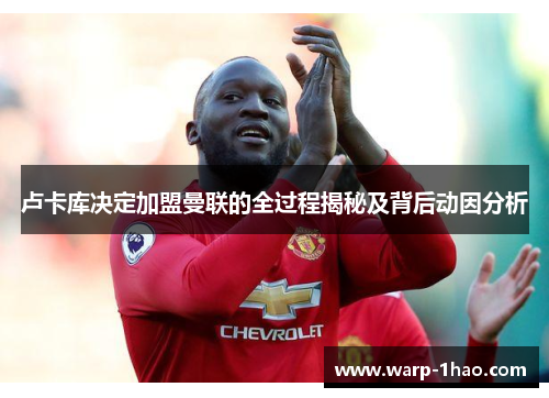 卢卡库决定加盟曼联的全过程揭秘及背后动因分析