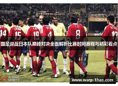 国足迎战日本队巅峰对决全面解析比赛时间赛程与精彩看点