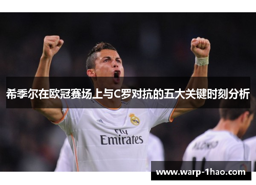 希季尔在欧冠赛场上与C罗对抗的五大关键时刻分析 希季尔在欧冠赛场上与C罗对抗的五大关键时刻分析