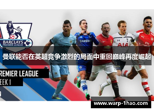 曼联能否在英超竞争激烈的局面中重回巅峰再度崛起