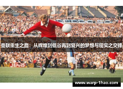 曼联重生之路：从辉煌到低谷再到复兴的梦想与现实之交锋