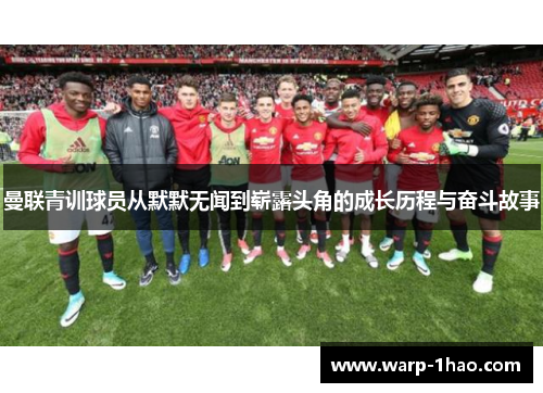 曼联青训球员从默默无闻到崭露头角的成长历程与奋斗故事 曼联青训球员从默默无闻到崭露头角的成长历程与奋斗故事