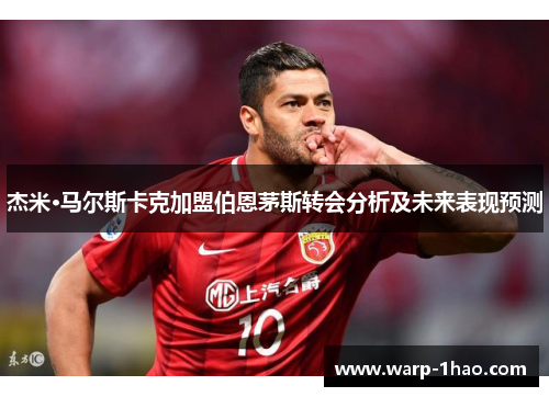 杰米·马尔斯卡克加盟伯恩茅斯转会分析及未来表现预测 杰米·马尔斯卡克加盟伯恩茅斯转会分析及未来表现预测