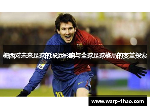 梅西对未来足球的深远影响与全球足球格局的变革探索 梅西对未来足球的深远影响与全球足球格局的变革探索