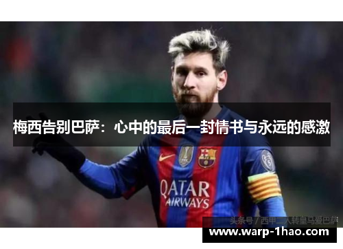 梅西告别巴萨:心中的最后一封情书与永远的感激 梅西告别巴萨:心中的最后一封情书与永远的感激