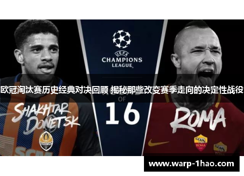 欧冠淘汰赛历史经典对决回顾 揭秘那些改变赛季走向的决定性战役 欧冠淘汰赛历史经典对决回顾 揭秘那些改变赛季走向的决定性战役