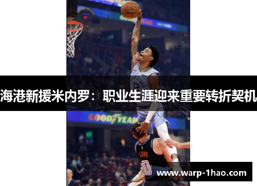 海港新援米内罗:职业生涯迎来重要转折契机 海港新援米内罗:职业生涯迎来重要转折契机