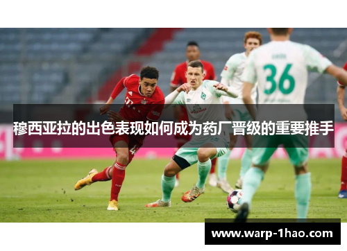 穆西亚拉的出色表现如何成为药厂晋级的重要推手