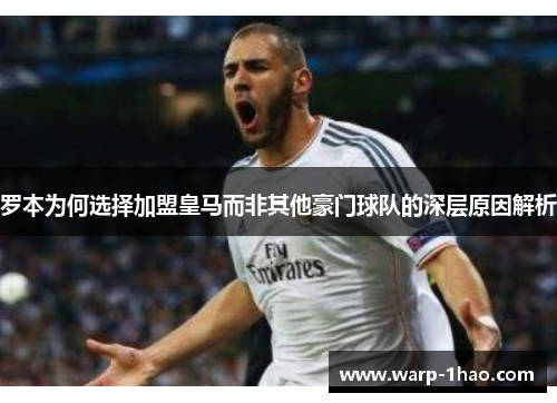 罗本为何选择加盟皇马而非其他豪门球队的深层原因解析