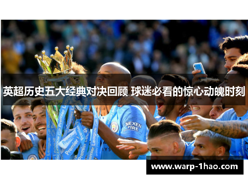 英超历史五大经典对决回顾 球迷必看的惊心动魄时刻 英超历史五大经典对决回顾 球迷必看的惊心动魄时刻
