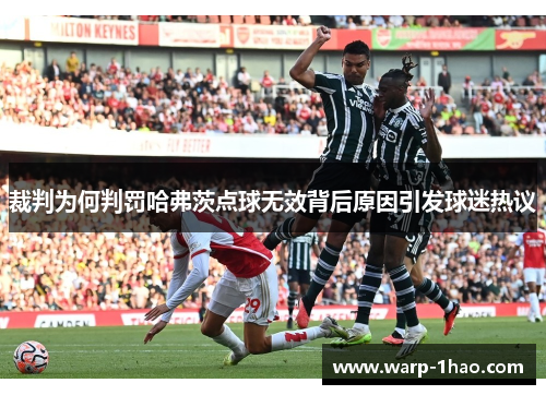 裁判为何判罚哈弗茨点球无效背后原因引发球迷热议 裁判为何判罚哈弗茨点球无效背后原因引发球迷热议
