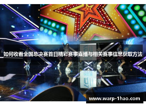 如何收看全国总决赛首日精彩赛事直播与相关赛事信息获取方法 如何收看全国总决赛首日精彩赛事直播与相关赛事信息获取方法
