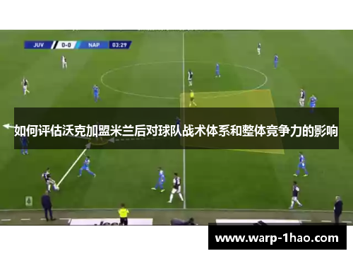 如何评估沃克加盟米兰后对球队战术体系和整体竞争力的影响