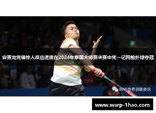 安赛龙凭借惊人反应速度在2024年泰国大师赛决赛中凭一记网前扑球夺冠