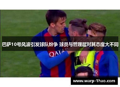 巴萨10号风波引发球队纷争 球员与管理层对其态度大不同