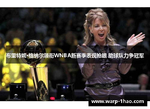 布里特妮·格纳尔领衔WNBA新赛季表现抢眼 助球队力争冠军 布里特妮·格纳尔领衔WNBA新赛季表现抢眼 助球队力争冠军