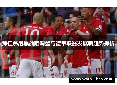 拜仁慕尼黑战略调整与德甲联赛发展新趋势探析 拜仁慕尼黑战略调整与德甲联赛发展新趋势探析