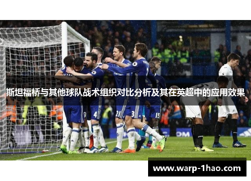斯坦福桥与其他球队战术组织对比分析及其在英超中的应用效果