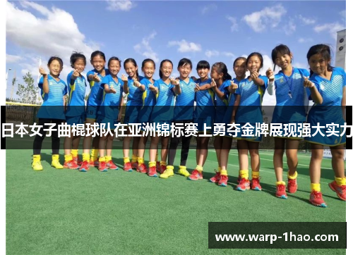 日本女子曲棍球队在亚洲锦标赛上勇夺金牌展现强大实力