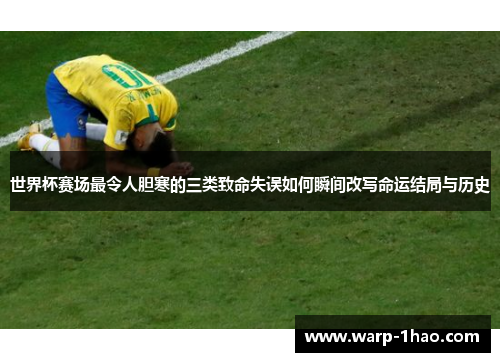 世界杯赛场最令人胆寒的三类致命失误如何瞬间改写命运结局与历史