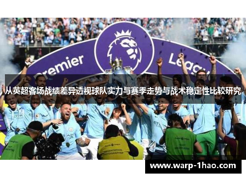 从英超客场战绩差异透视球队实力与赛季走势与战术稳定性比较研究