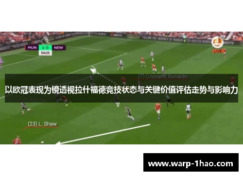 以欧冠表现为镜透视拉什福德竞技状态与关键价值评估走势与影响力