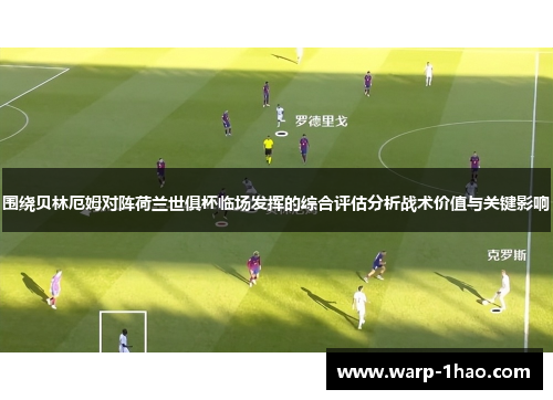围绕贝林厄姆对阵荷兰世俱杯临场发挥的综合评估分析战术价值与关键影响