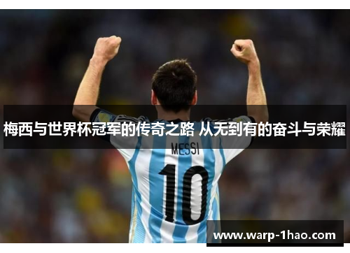 梅西与世界杯冠军的传奇之路 从无到有的奋斗与荣耀