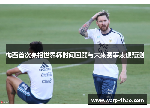 梅西首次亮相世界杯时间回顾与未来赛事表现预测