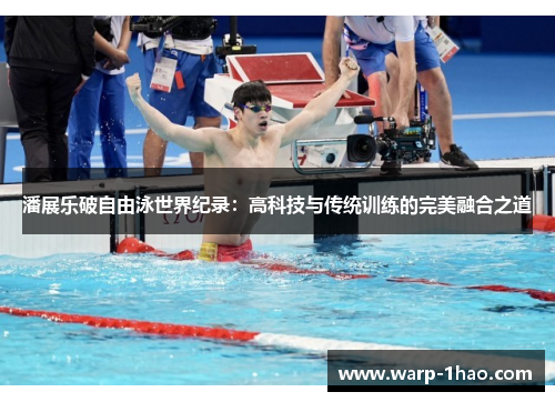 潘展乐破自由泳世界纪录：高科技与传统训练的完美融合之道