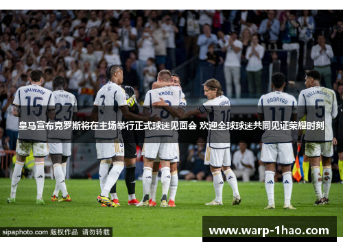 皇马宣布克罗斯将在主场举行正式球迷见面会 欢迎全球球迷共同见证荣耀时刻