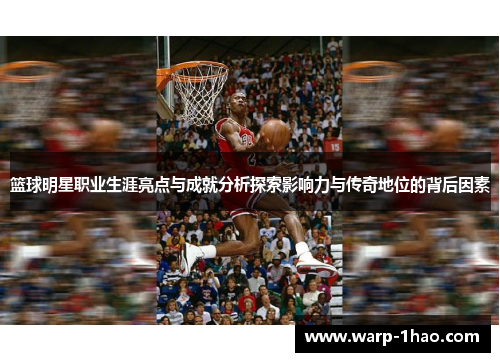 篮球明星职业生涯亮点与成就分析探索影响力与传奇地位的背后因素