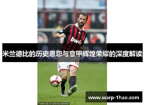 米兰德比的历史恩怨与意甲辉煌荣耀的深度解读