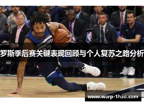 罗斯季后赛关键表现回顾与个人复苏之路分析 罗斯季后赛关键表现回顾与个人复苏之路分析