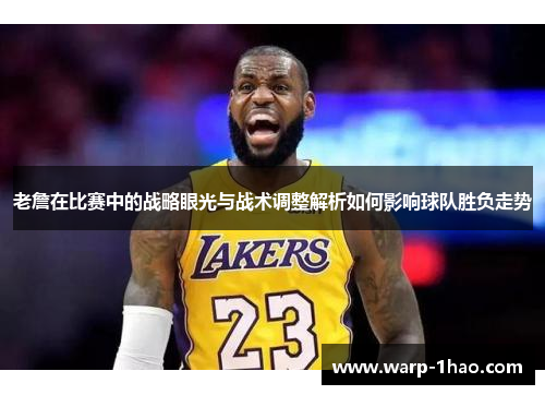 老詹在比赛中的战略眼光与战术调整解析如何影响球队胜负走势 老詹在比赛中的战略眼光与战术调整解析如何影响球队胜负走势