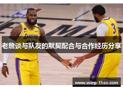 老詹谈与队友的默契配合与合作经历分享