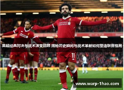 英超经典对决与战术演变回顾 揭秘历史瞬间与战术革新如何塑造联赛格局 英超经典对决与战术演变回顾 揭秘历史瞬间与战术革新如何塑造联赛格局