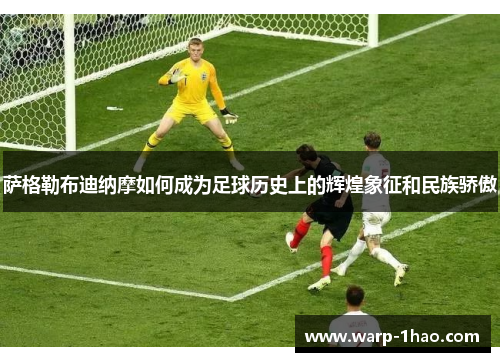 萨格勒布迪纳摩如何成为足球历史上的辉煌象征和民族骄傲 萨格勒布迪纳摩如何成为足球历史上的辉煌象征和民族骄傲